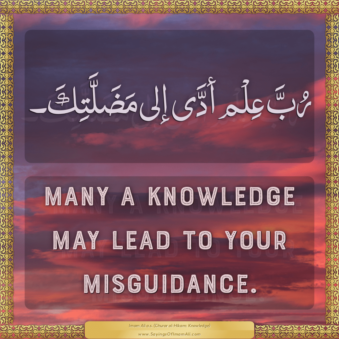 Many a knowledge may lead to your misguidance.